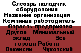 Слесарь-наладчик оборудования › Название организации ­ Компания-работодатель › Отрасль предприятия ­ Другое › Минимальный оклад ­ 40 000 - Все города Работа » Вакансии   . Чукотский АО,Анадырь г.